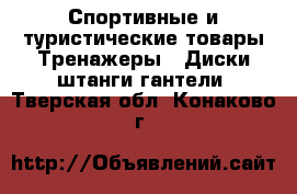 Спортивные и туристические товары Тренажеры - Диски,штанги,гантели. Тверская обл.,Конаково г.